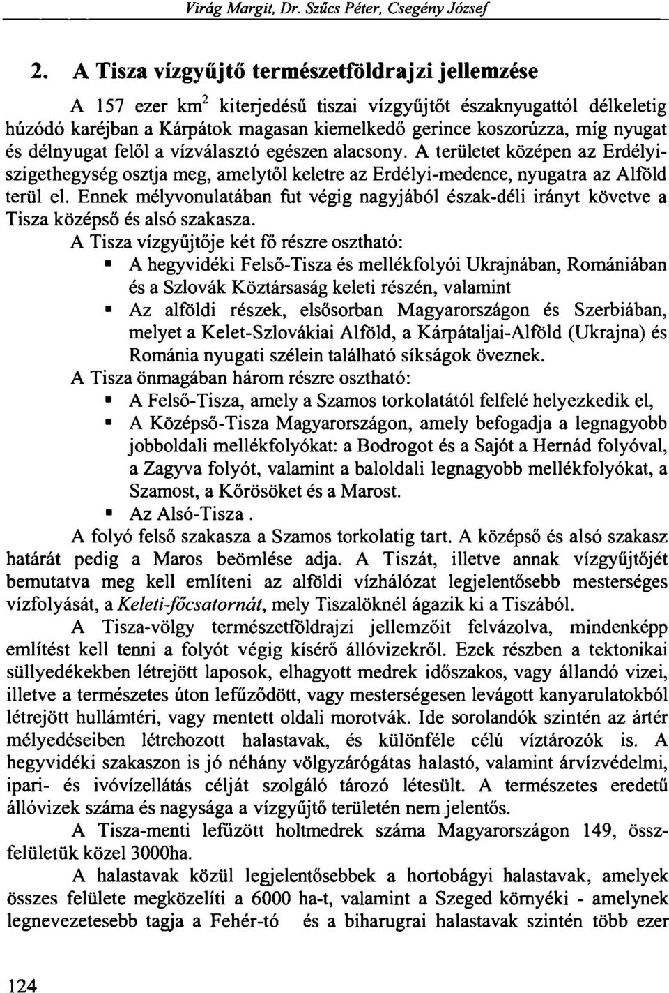 délnyugat felől a vízválasztó egészen alacsony. A területet középen az Erdélyiszigethegység osztja meg, amelytől keletre az Erdélyi-medence, nyugatra az Alföld terül el.