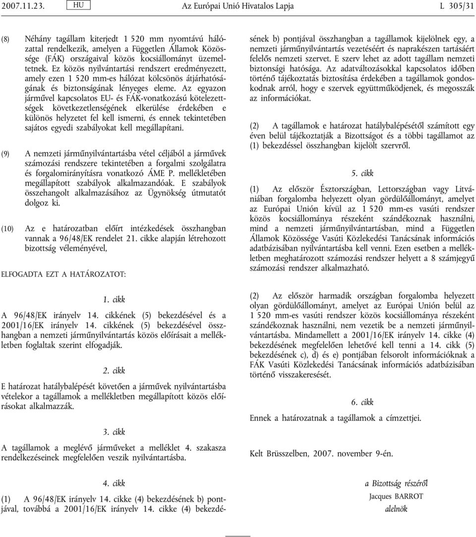 üzemeltetnek. Ez közös nyilvántartási rendszert eredményezett, amely ezen 1 520 mm-es hálózat kölcsönös átjárhatóságának és biztonságának lényeges eleme.