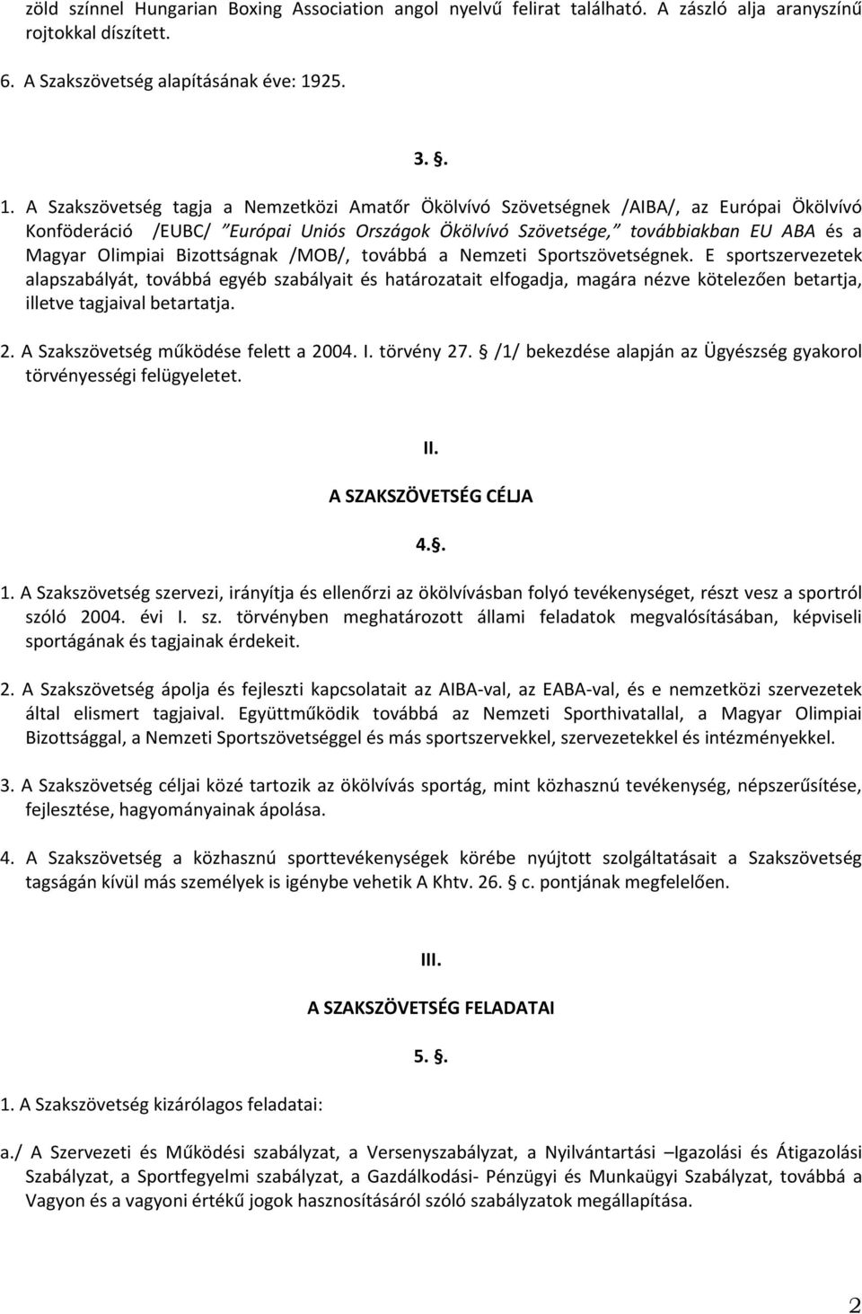 A Szakszövetség tagja a Nemzetközi Amatőr Ökölvívó Szövetségnek /AIBA/, az Európai Ökölvívó Konföderáció /EUBC/ Európai Uniós Országok Ökölvívó Szövetsége, továbbiakban EU ABA és a Magyar Olimpiai