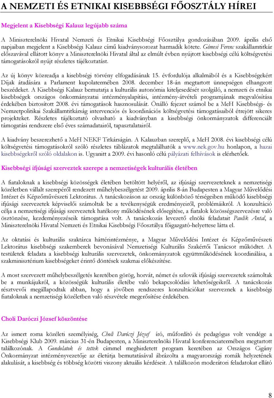 Gémesi Ferenc szakállamtitkár elıszavával ellátott könyv a Miniszterelnöki Hivatal által az elmúlt évben nyújtott kisebbségi célú költségvetési támogatásokról nyújt részletes tájékoztatást.