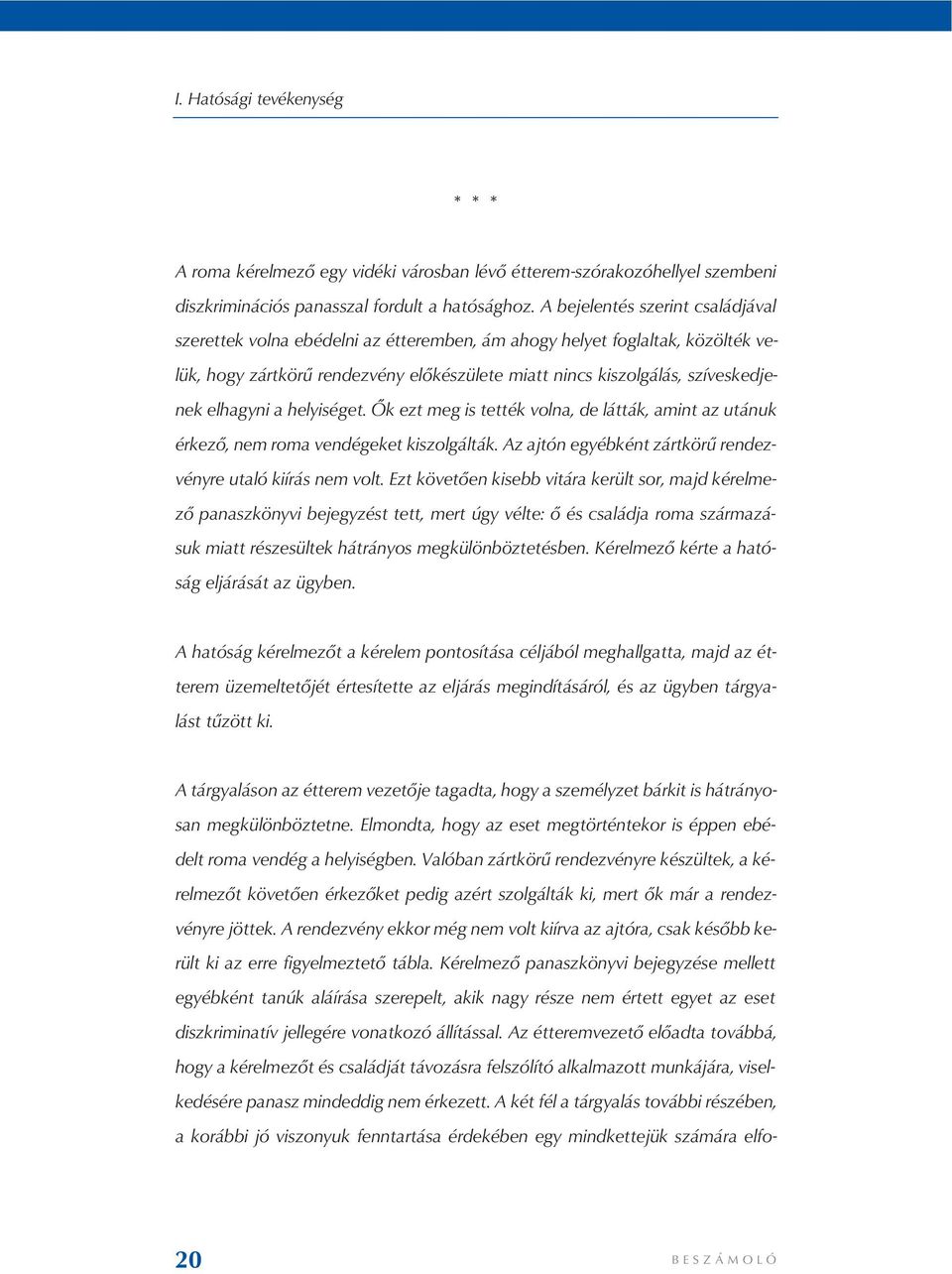 elhagyni a helyiséget. Ők ezt meg is tették volna, de látták, amint az utánuk érkező, nem roma vendégeket kiszolgálták. Az ajtón egyébként zártkörű rendezvényre utaló kiírás nem volt.