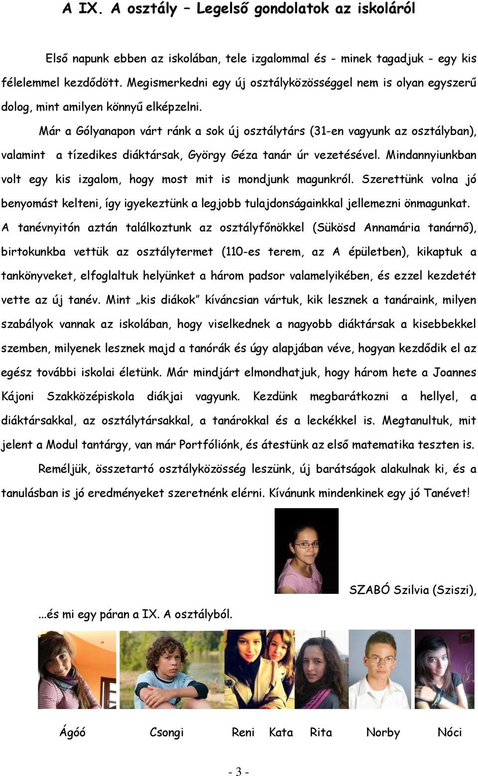 Már a Gólyanapon várt ránk a sok új osztálytárs (31-en vagyunk az osztályban), valamint a tízedikes diáktársak, György Géza tanár úr vezetésével.