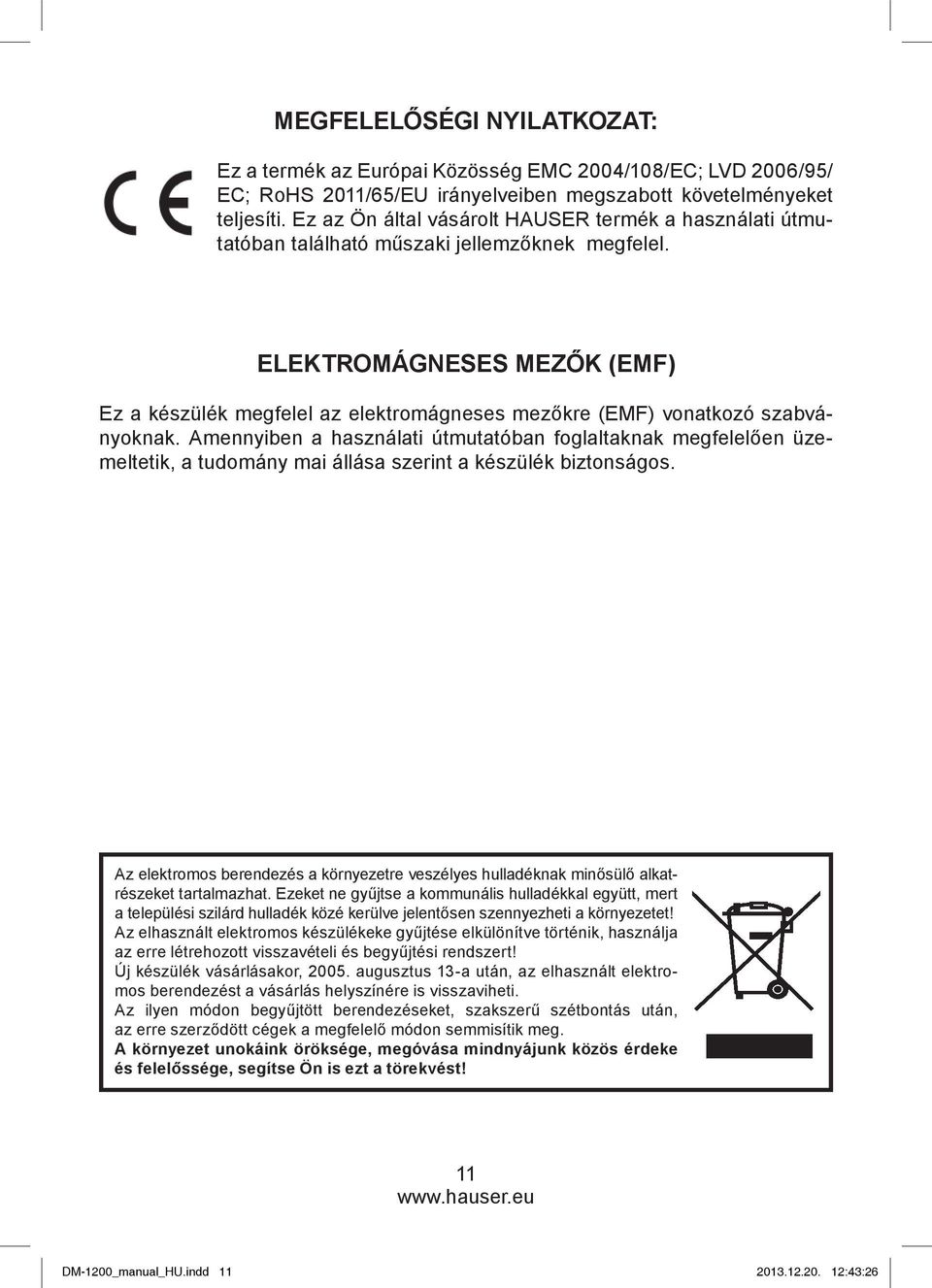 ELEKTROMÁGNESES MEZŐK (EMF) Ez a készülék megfelel az elektromágneses mezőkre (EMF) vonatkozó szabványoknak.