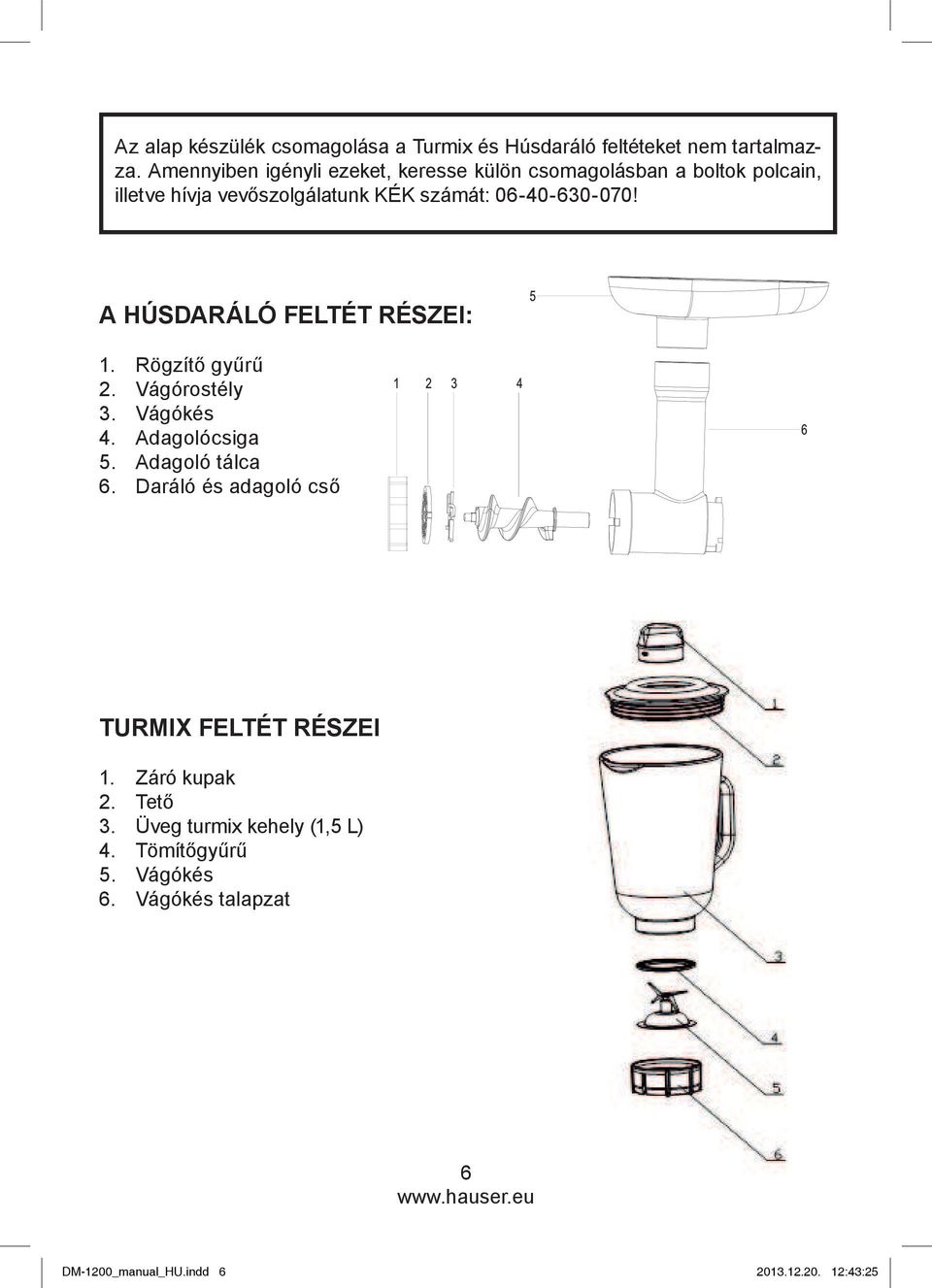 06-40-630-070! A HÚSDARÁLÓ FELTÉT RÉSZEI: 1. Rögzítő gyűrű 2. Vágórostély 3. Vágókés 4. Adagolócsiga 5. Adagoló tálca 6.