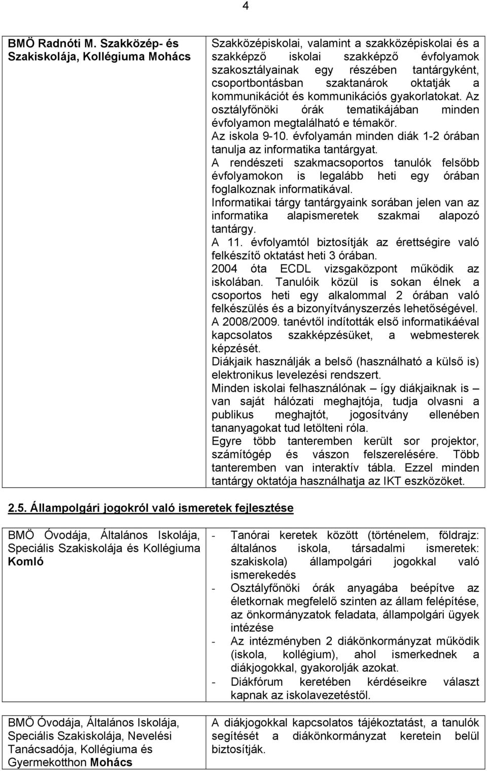 szaktanárok oktatják a kommunikációt és kommunikációs gyakorlatokat. Az osztályfőnöki órák tematikájában minden évfolyamon megtalálható e témakör. Az iskola 9-10.