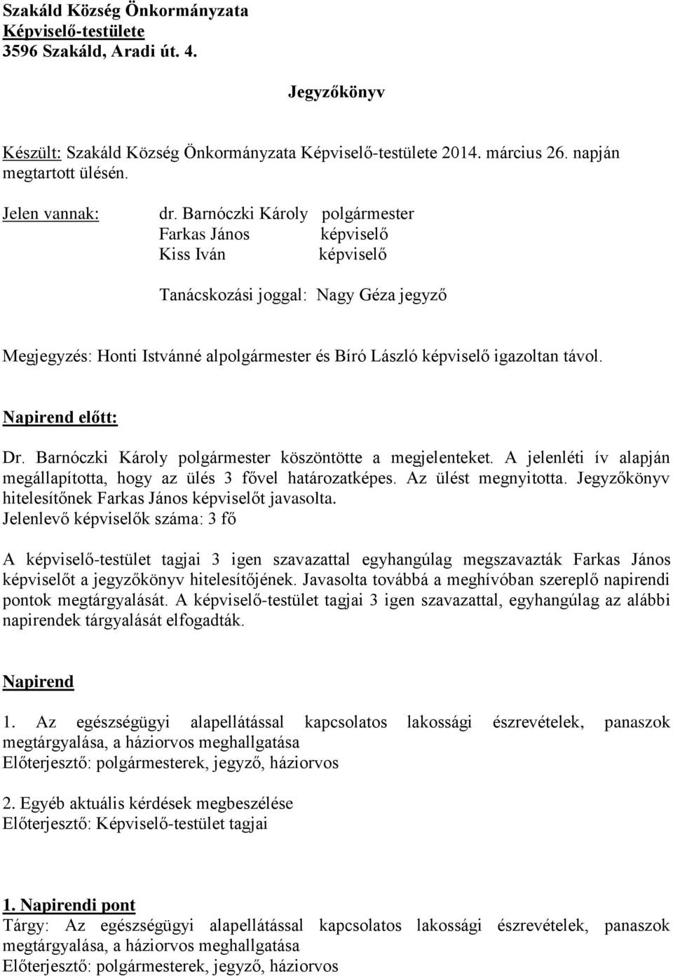 Barnóczki Károly polgármester Farkas János képviselő Kiss Iván képviselő Tanácskozási joggal: Nagy Géza jegyző Megjegyzés: Honti Istvánné alpolgármester és Bíró László képviselő igazoltan távol.