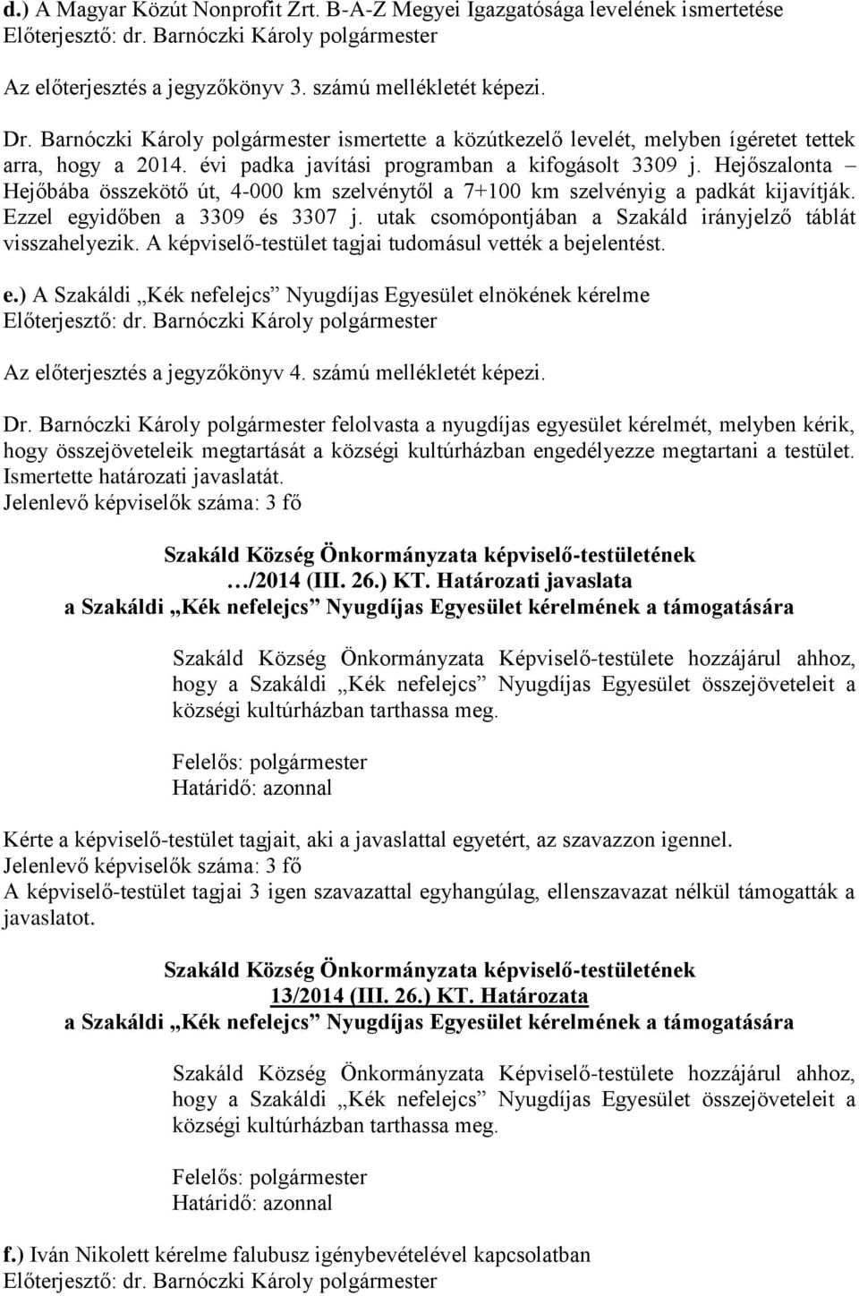 Hejőszalonta Hejőbába összekötő út, 4-000 km szelvénytől a 7+100 km szelvényig a padkát kijavítják. Ezzel egyidőben a 3309 és 3307 j. utak csomópontjában a Szakáld irányjelző táblát visszahelyezik.