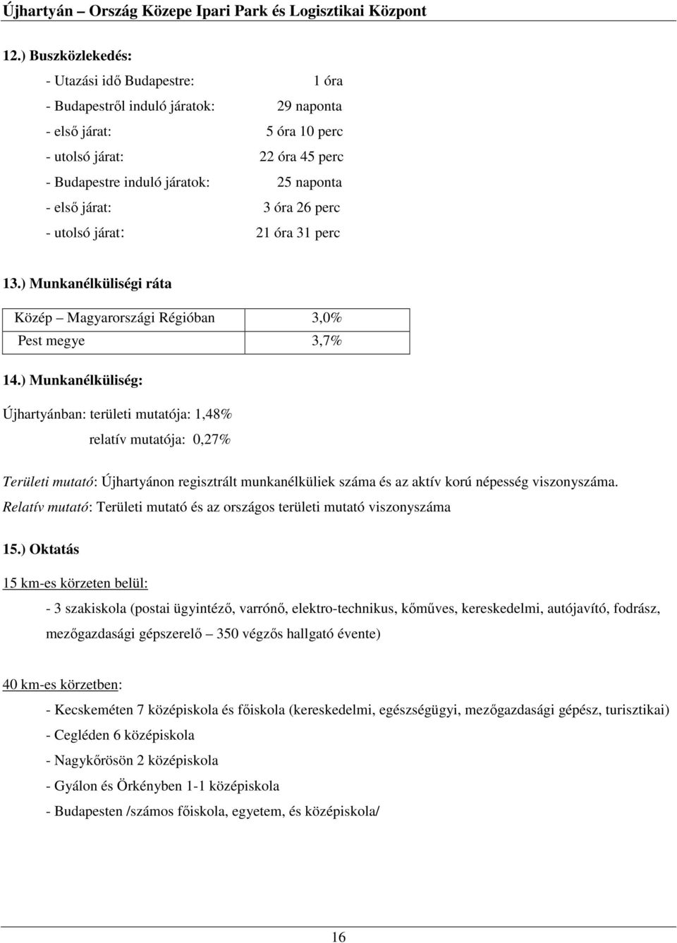 ) Munkanélküliség: Újhartyánban: területi mutatója: 1,48% relatív mutatója: 0,27% Területi mutató: Újhartyánon regisztrált munkanélküliek száma és az aktív korú népesség viszonyszáma.