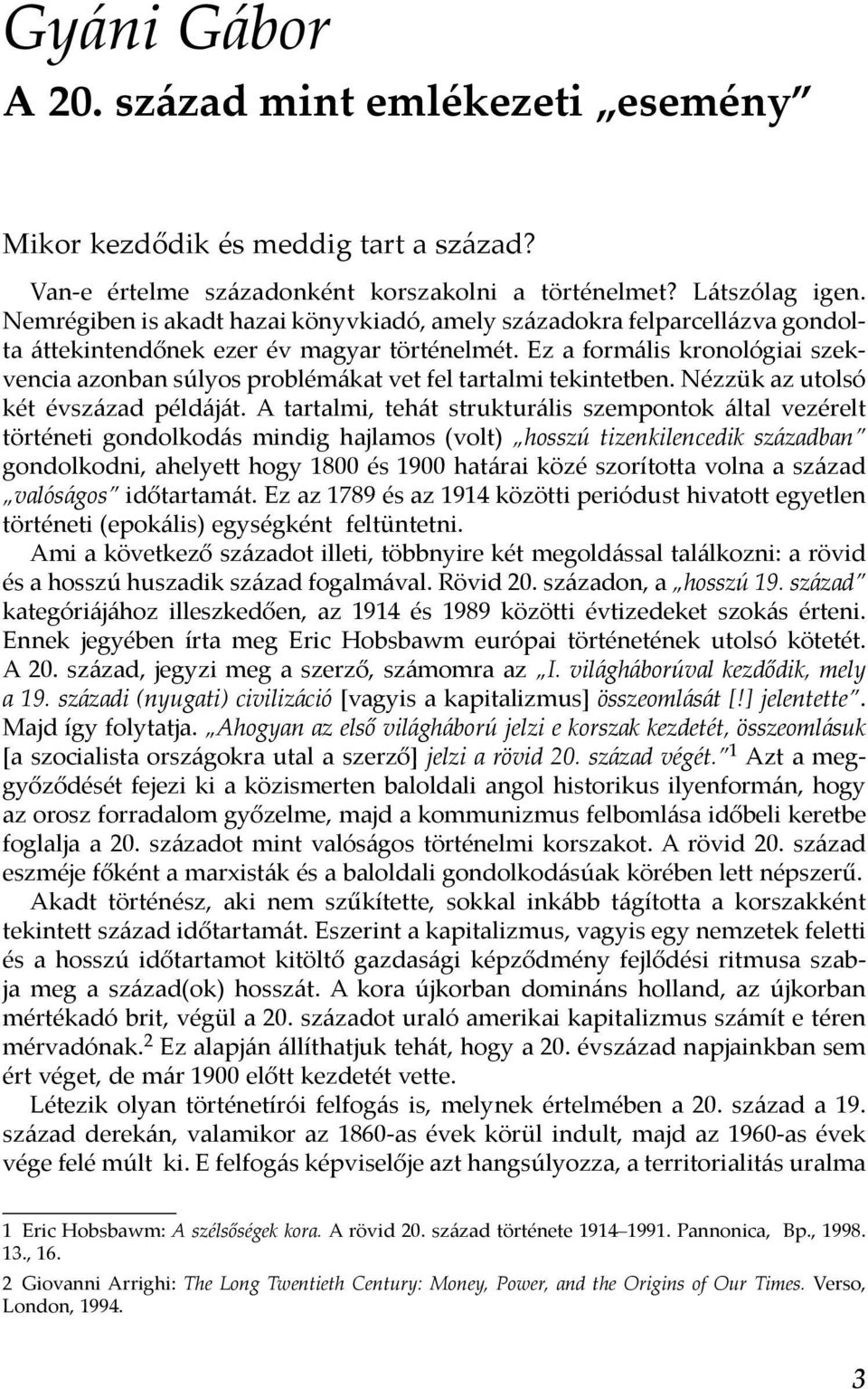 Ez a formális kronológiai szekvencia azonban súlyos problémákat vet fel tartalmi tekintetben. Nézzük az utolsó két évszázad példáját.