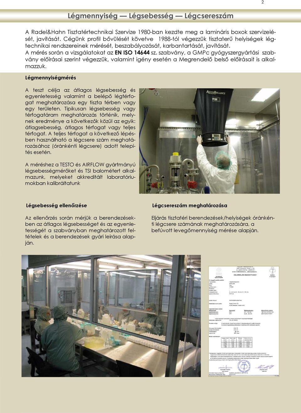 A mérés során a vizsgálatokat az EN ISO 14644 sz. szabvány, a GMPc gyógyszergyártási szabvány előírásai szerint végezzük, valamint igény esetén a Megrendelő belső előírásait is alkalmazzuk.