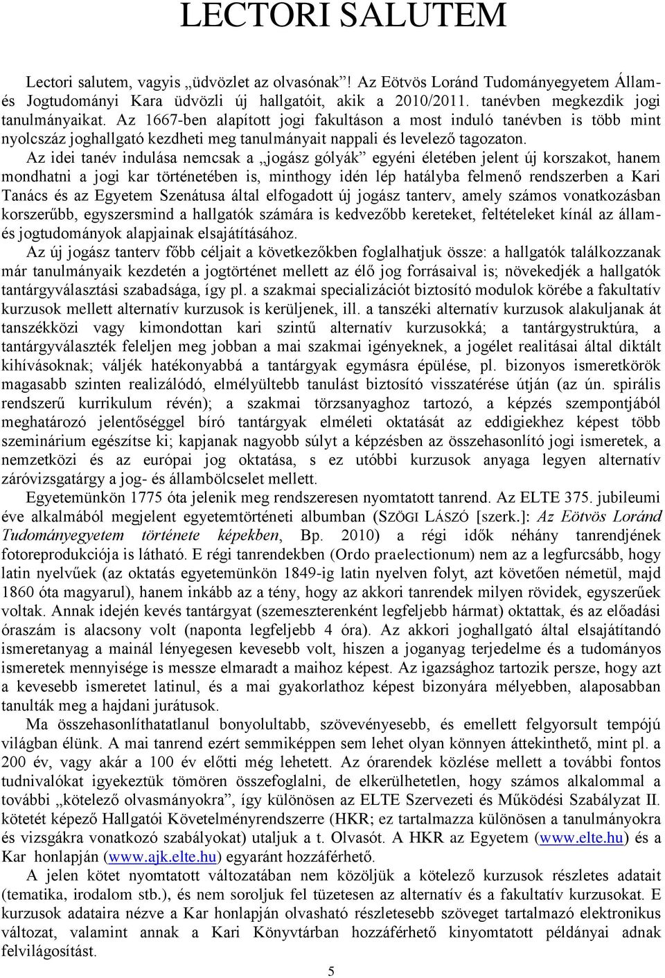 Az idei tanév indulása nemcsak a jogász gólyák egyéni életében jelent új korszakot, hanem mondhatni a jogi kar történetében is, minthogy idén lép hatályba felmenő rendszerben a Kari Tanács és az