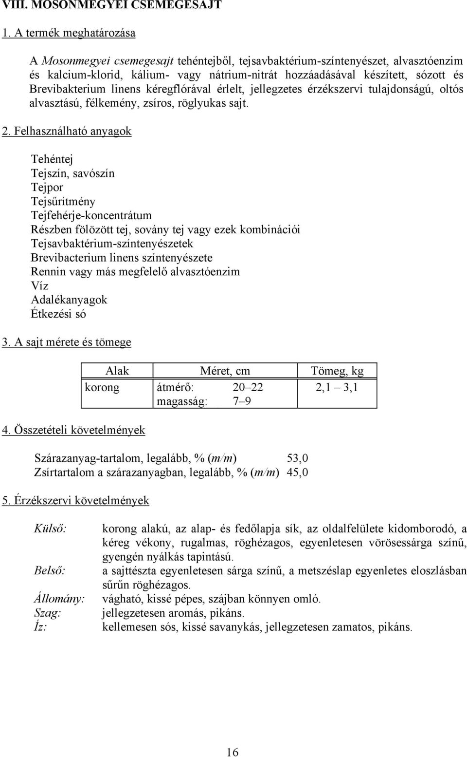 Brevibakterium linens kéregflórával érlelt, jellegzetes érzékszervi tulajdonságú, oltós alvasztású, félkemény, zsíros, röglyukas sajt.