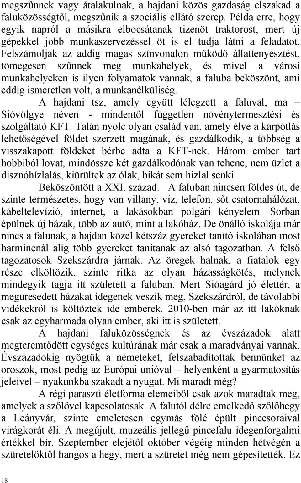 Felszámolják az addig magas színvonalon működő állattenyésztést, tömegesen szűnnek meg munkahelyek, és mivel a városi munkahelyeken is ilyen folyamatok vannak, a faluba beköszönt, ami eddig