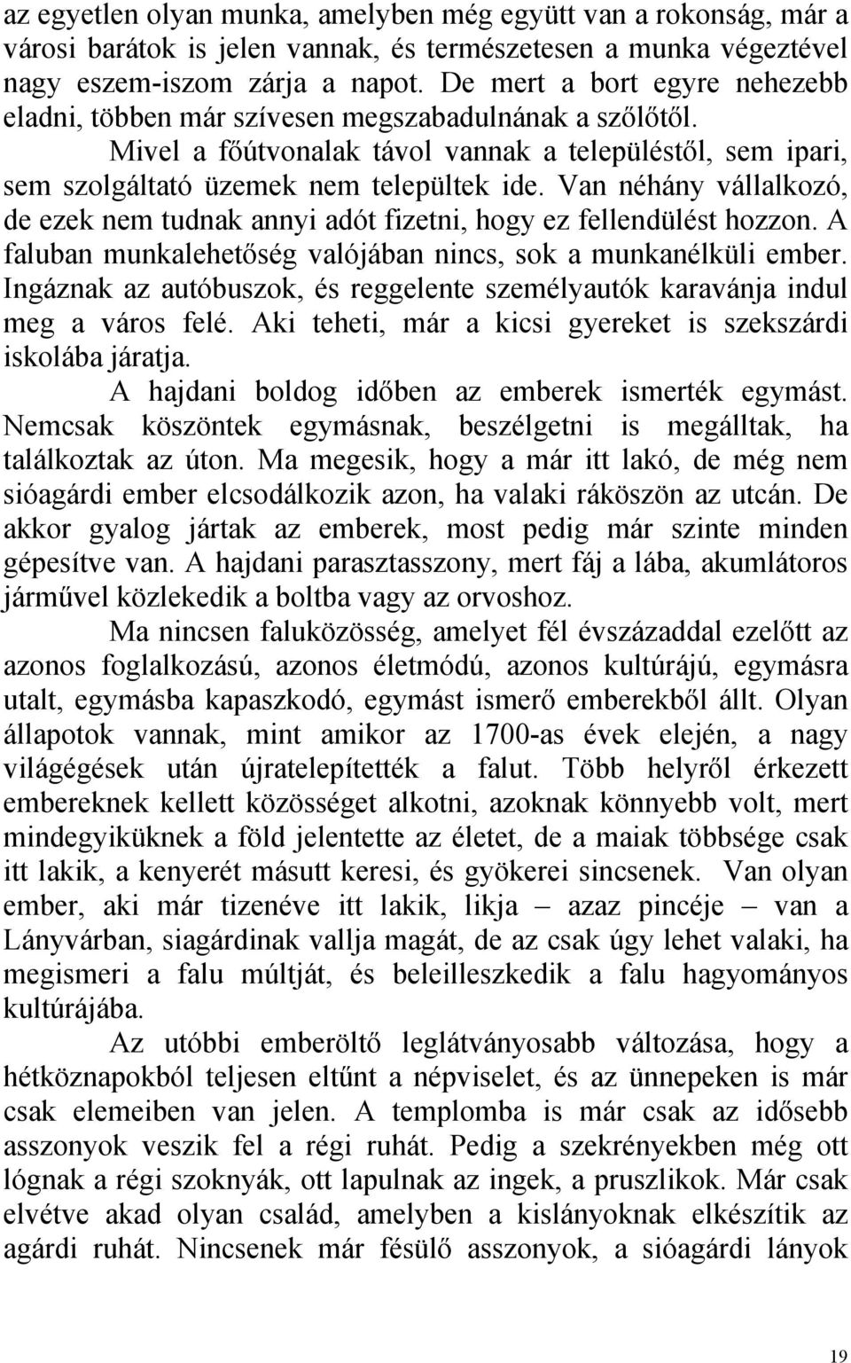 Van néhány vállalkozó, de ezek nem tudnak annyi adót fizetni, hogy ez fellendülést hozzon. A faluban munkalehetőség valójában nincs, sok a munkanélküli ember.