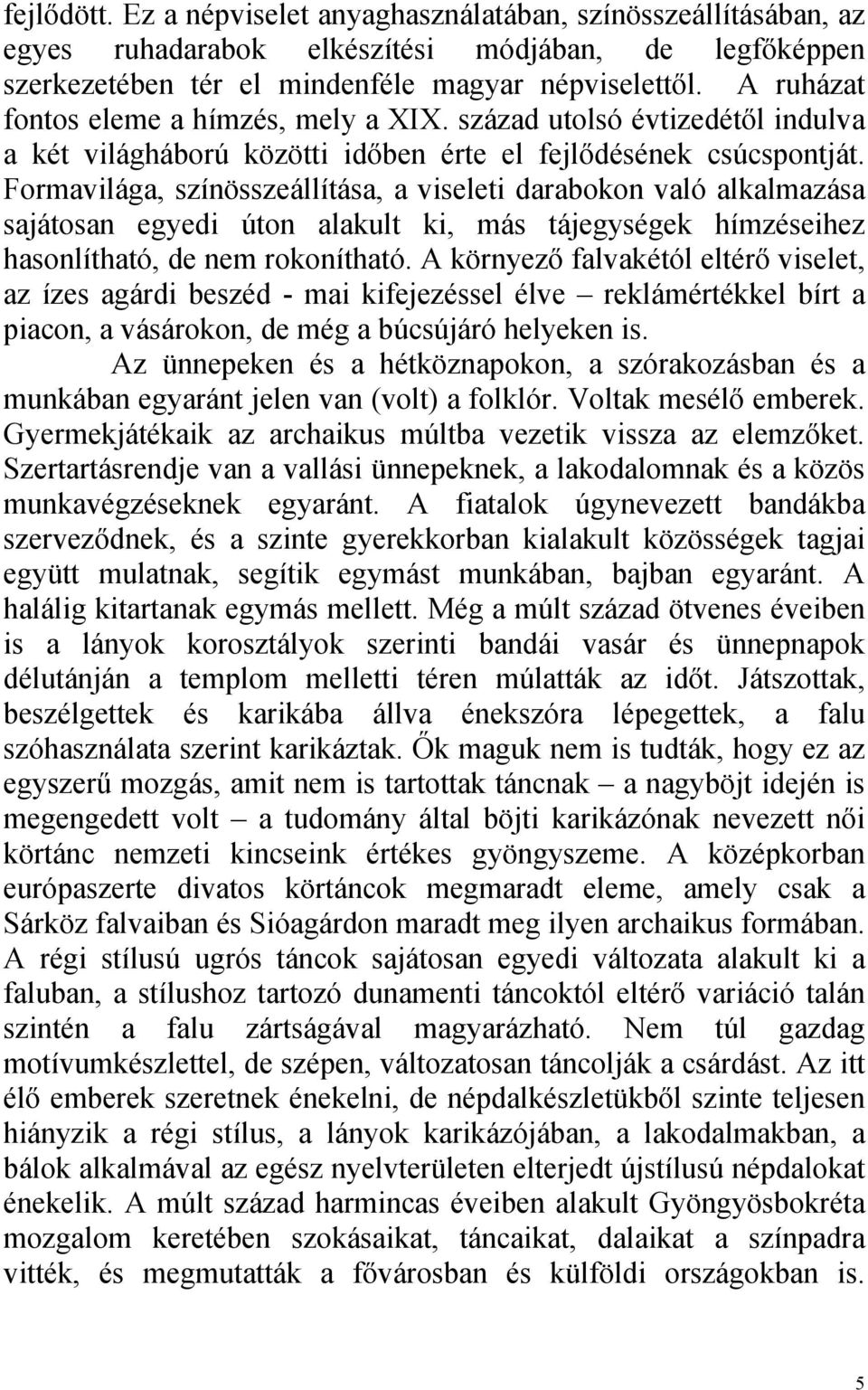 Formavilága, színösszeállítása, a viseleti darabokon való alkalmazása sajátosan egyedi úton alakult ki, más tájegységek hímzéseihez hasonlítható, de nem rokonítható.