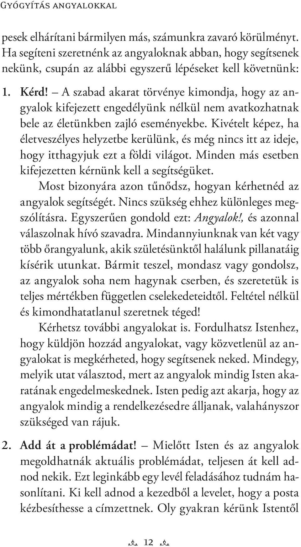 A szabad akarat törvénye kimondja, hogy az angyalok kifejezett engedélyünk nélkül nem avatkozhatnak bele az életünkben zajló eseményekbe.