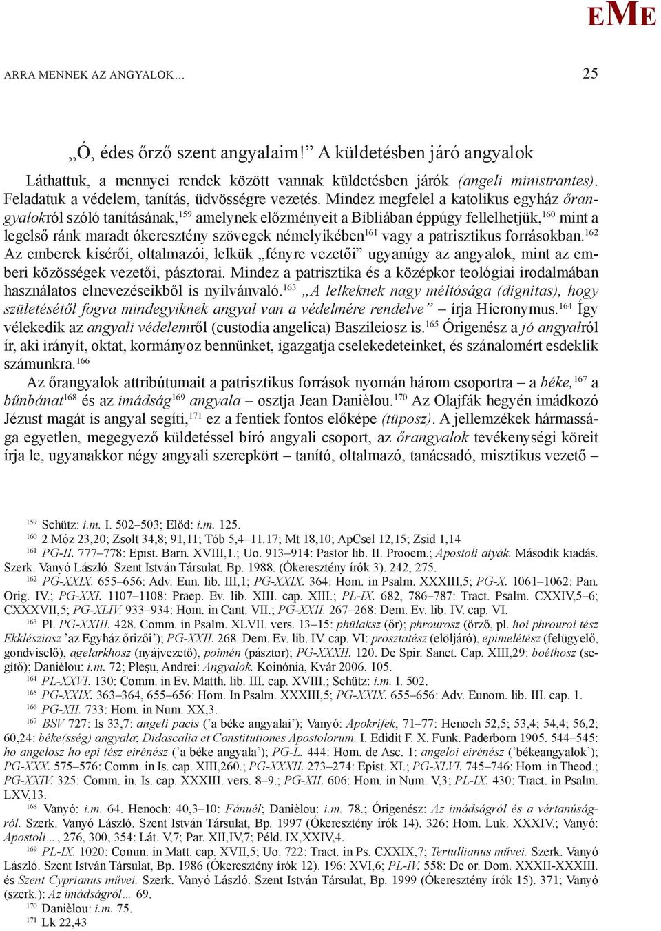 indez megfelel a katolikus egyház őrangyalokról szóló tanításának, 159 amelynek előzményeit a Bibliában éppúgy fellelhetjük, 160 mint a legelső ránk maradt ókeresztény szövegek némelyikében 161 vagy