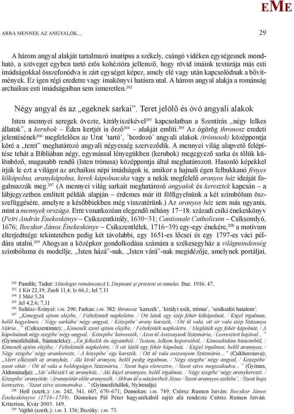 A három angyal alakja a románság archaikus esti imádságaiban sem ismeretlen. 202 Négy angyal és az egeknek sarkai.