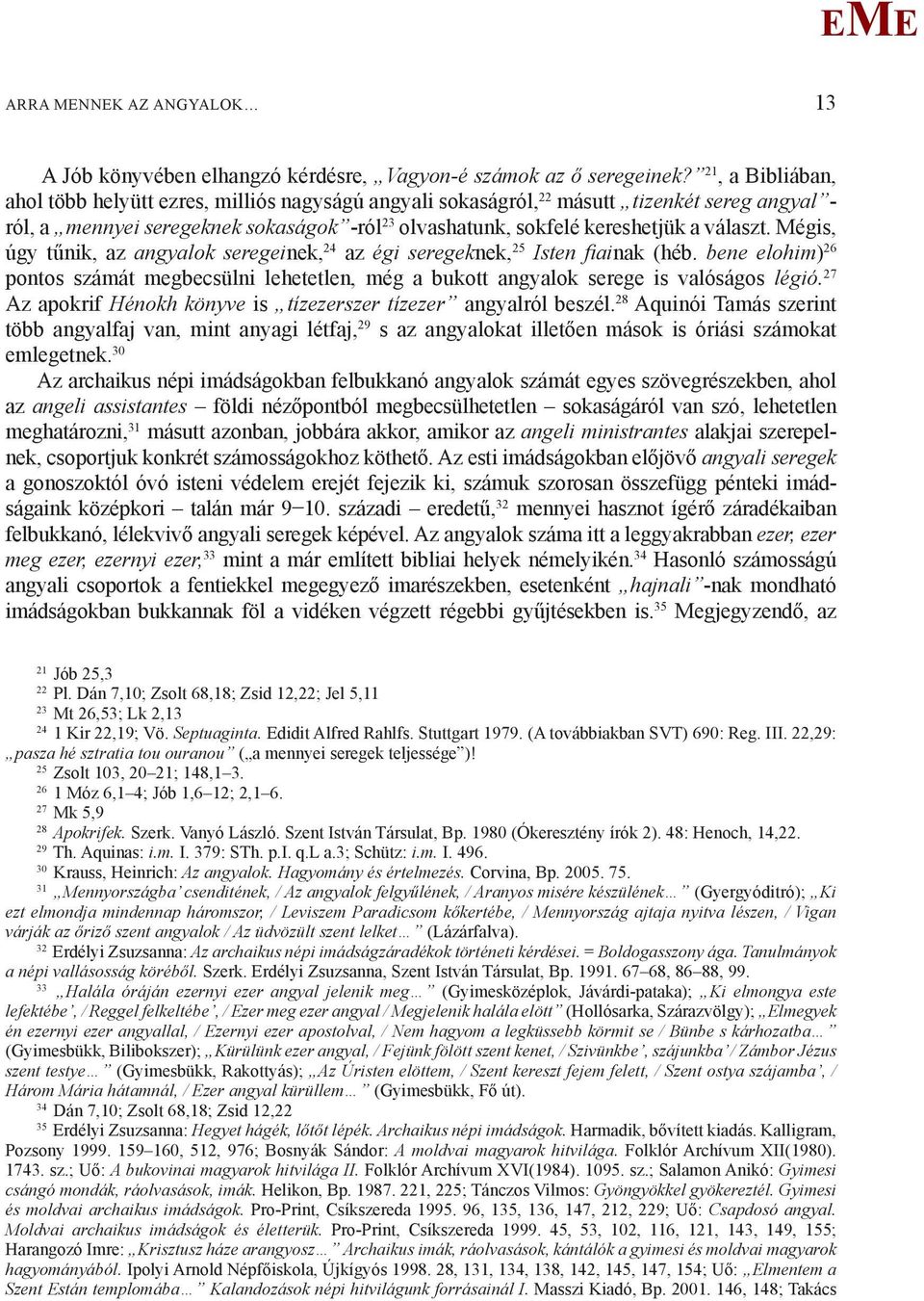 égis, úgy tűnik, az angyalok seregeinek, 24 az égi seregeknek, 25 Isten fi ainak (héb. bene elohim) 26 pontos számát megbecsülni lehetetlen, még a bukott angyalok serege is valóságos légió.