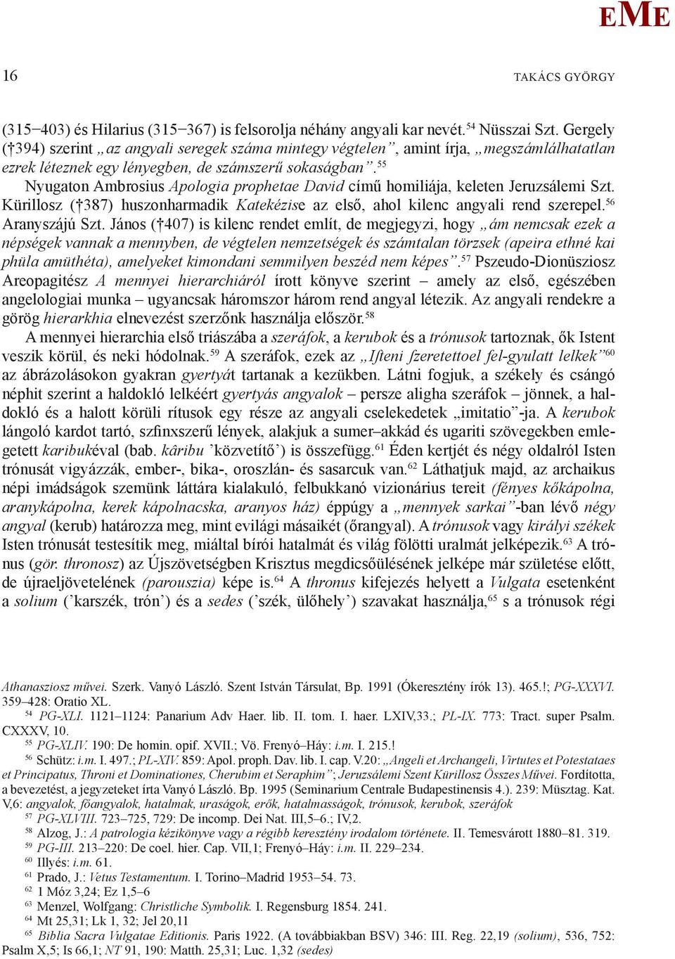 55 Nyugaton Ambrosius Apologia prophetae David című homiliája, keleten Jeruzsálemi Szt. Kürillosz ( 387) huszonharmadik Katekézise az első, ahol kilenc angyali rend szerepel. 56 Aranyszájú Szt.