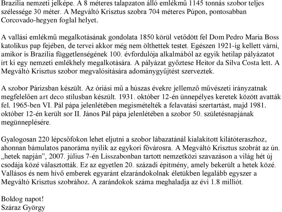 Egészen 1921-ig kellett várni, amikor is Brazília függetlenségének 100. évfordulója alkalmából az egyik hetilap pályázatot írt ki egy nemzeti emlékhely megalkotására.