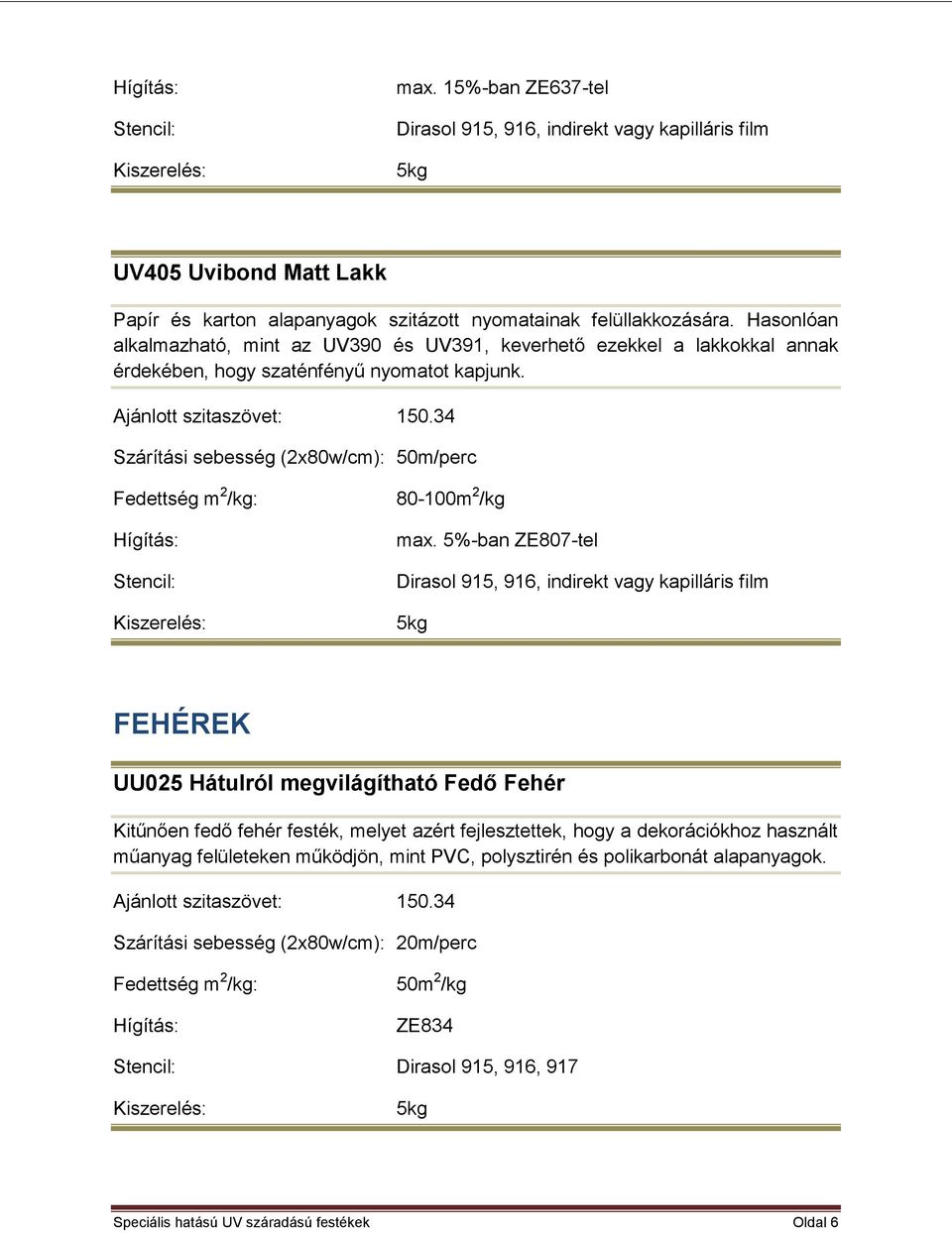 5%-ban ZE807-tel FEHÉREK UU025 Hátulról megvilágítható Fedő Fehér Kitűnően fedő fehér festék, melyet azért fejlesztettek, hogy a dekorációkhoz