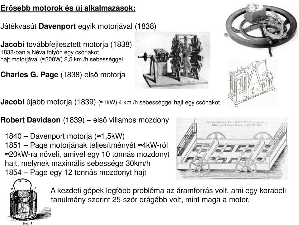 Page (1838) első motorja Jacobi újabb motorja (1839) ( 1kW) 4 km /h sebességgel hajt egy csónakot Robert Davidson (1839) első villamos mozdony 1840 Davenport motorja (