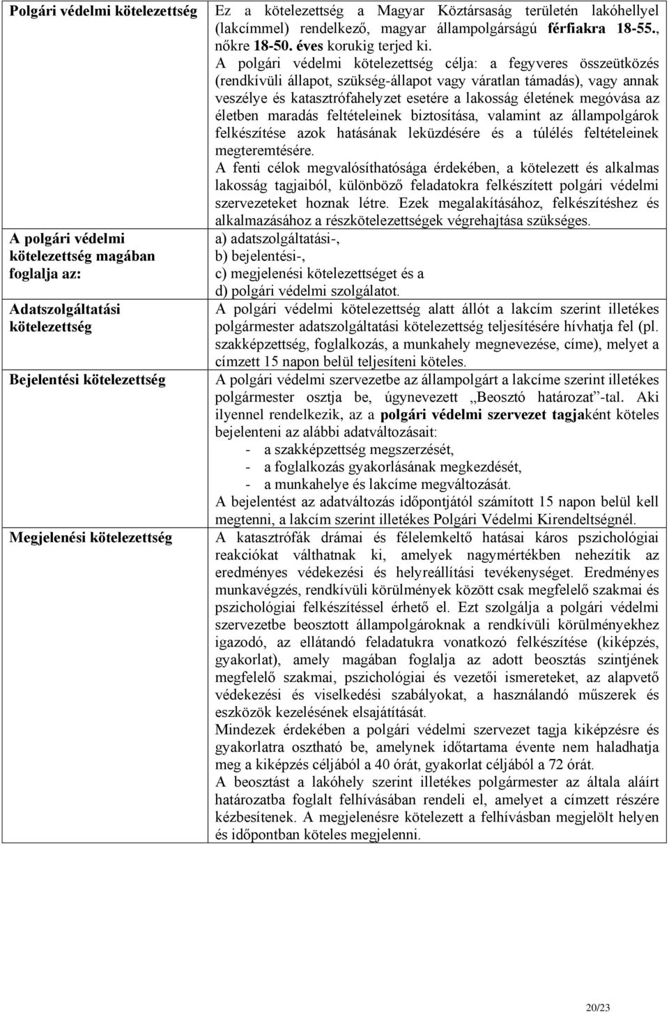 A polgári védelmi kötelezettség célja: a fegyveres összeütközés (rendkívüli állapot, szükség-állapot vagy váratlan támadás), vagy annak veszélye és katasztrófahelyzet esetére a lakosság életének