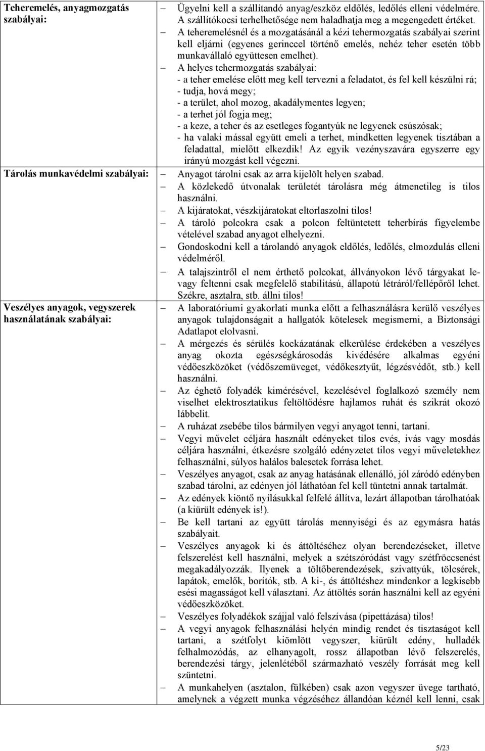 A helyes tehermozgatás szabályai: - a teher emelése előtt meg kell tervezni a feladatot, és fel kell készülni rá; - tudja, hová megy; - a terület, ahol mozog, akadálymentes legyen; - a terhet jól