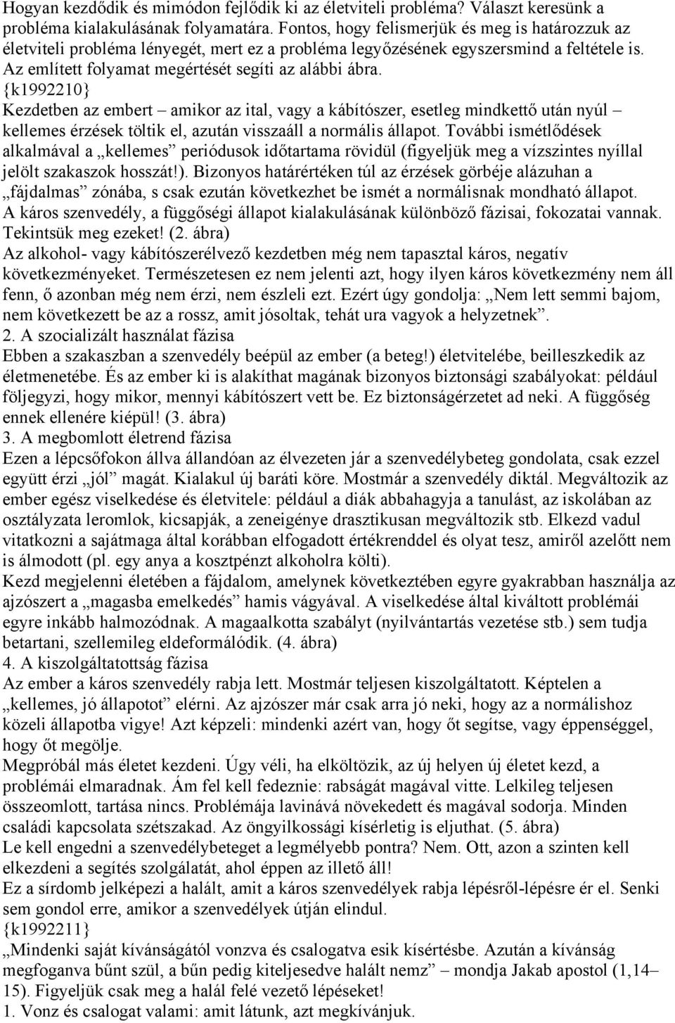 {k1992210} Kezdetben az embert amikor az ital, vagy a kábítószer, esetleg mindkettő után nyúl kellemes érzések töltik el, azután visszaáll a normális állapot.