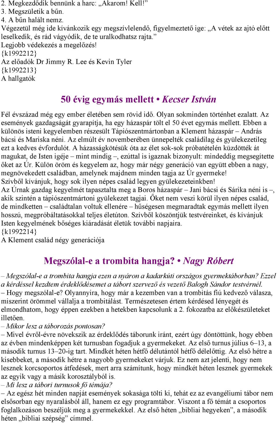 {k1992212} Az előadók Dr Jimmy R. Lee és Kevin Tyler {k1992213} A hallgatók 50 évig egymás mellett Kecser István Fél évszázad még egy ember életében sem rövid idő. Olyan sokminden történhet ezalatt.