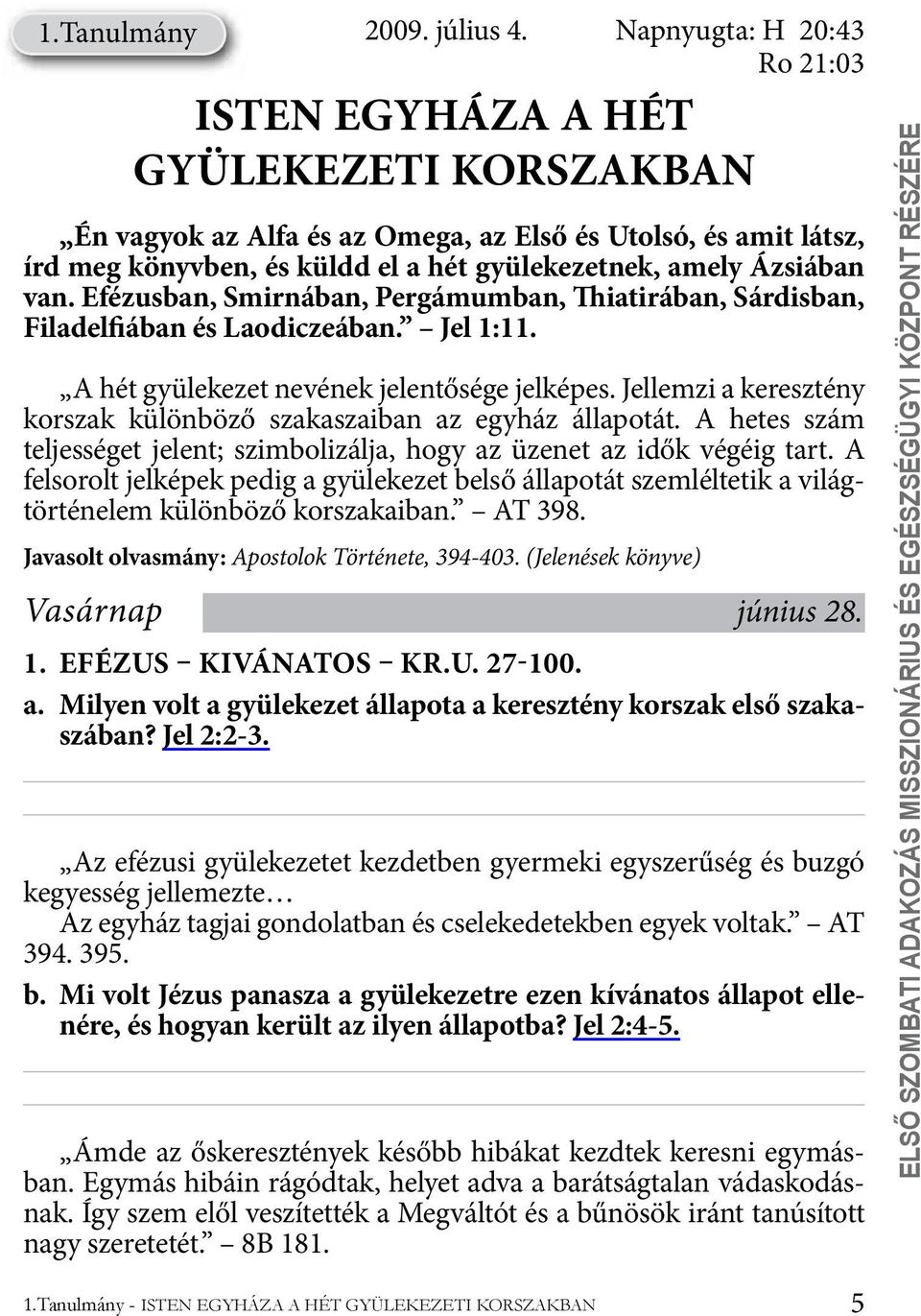 Ázsiában van. Efézusban, Smirnában, Pergámumban, Thiatirában, Sárdisban, Filadelfiában és Laodiczeában. Jel 1:11. A hét gyülekezet nevének jelentősége jelképes.