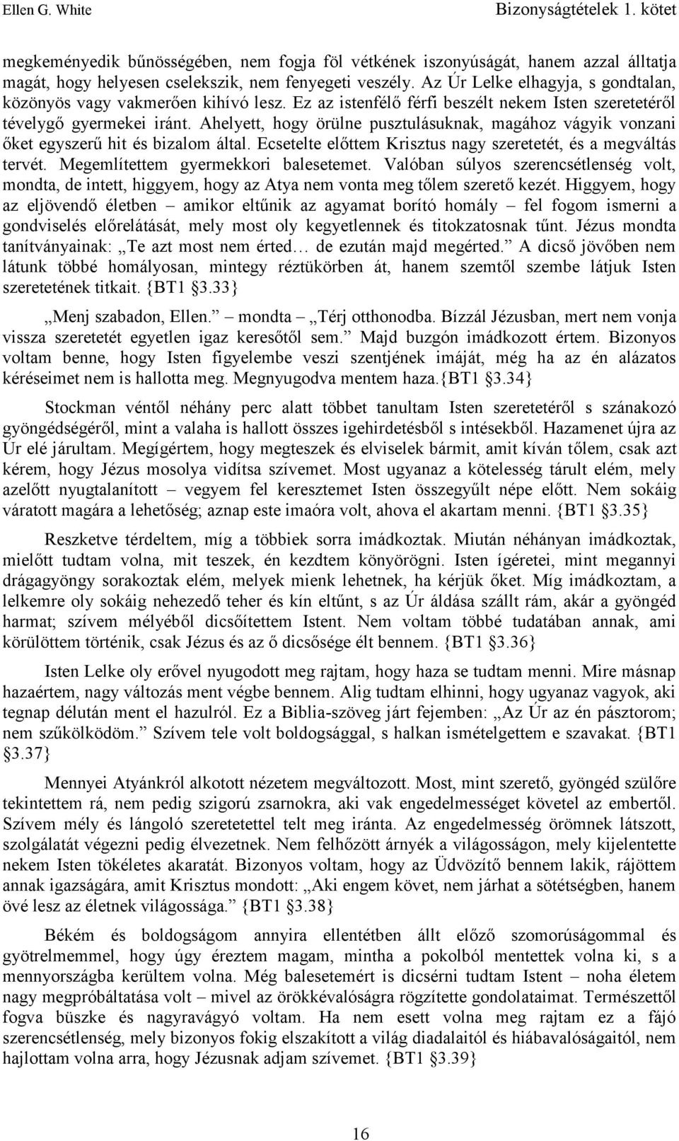 Ahelyett, hogy örülne pusztulásuknak, magához vágyik vonzani őket egyszerű hit és bizalom által. Ecsetelte előttem Krisztus nagy szeretetét, és a megváltás tervét.