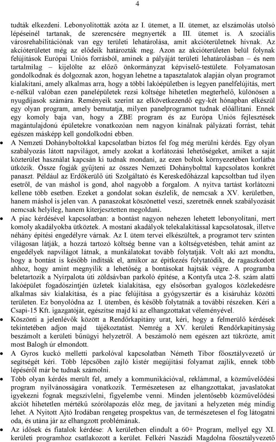 Azon az akcióterületen belül folynak felújítások Európai Uniós forrásból, aminek a pályáját területi lehatárolásban és nem tartalmilag kijelölte az előző önkormányzat képviselő-testülete.