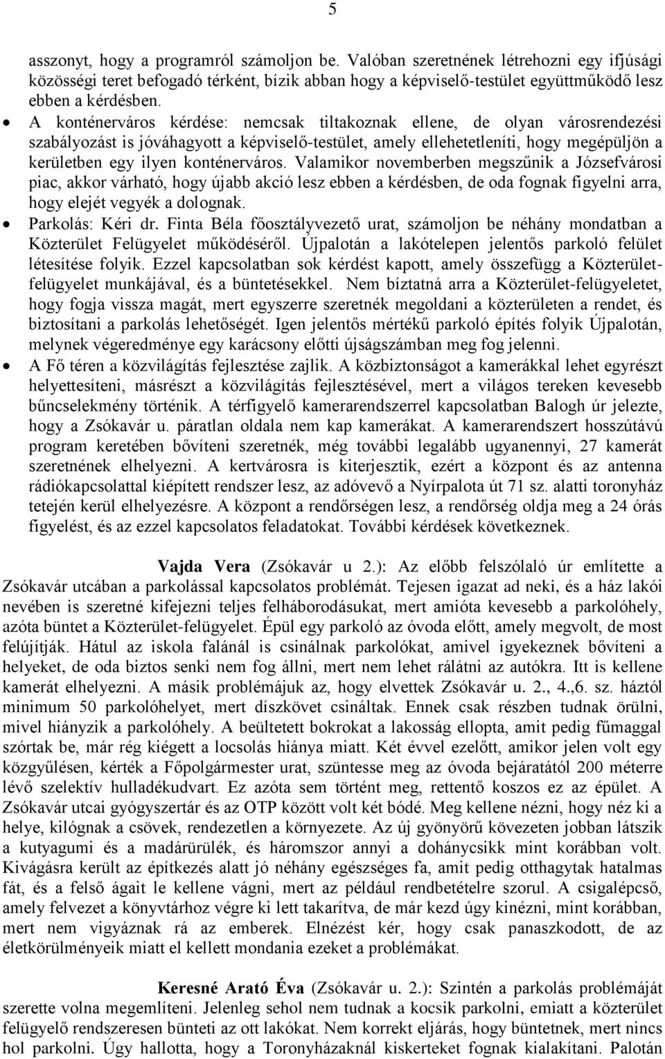 konténerváros. Valamikor novemberben megszűnik a Józsefvárosi piac, akkor várható, hogy újabb akció lesz ebben a kérdésben, de oda fognak figyelni arra, hogy elejét vegyék a dolognak.