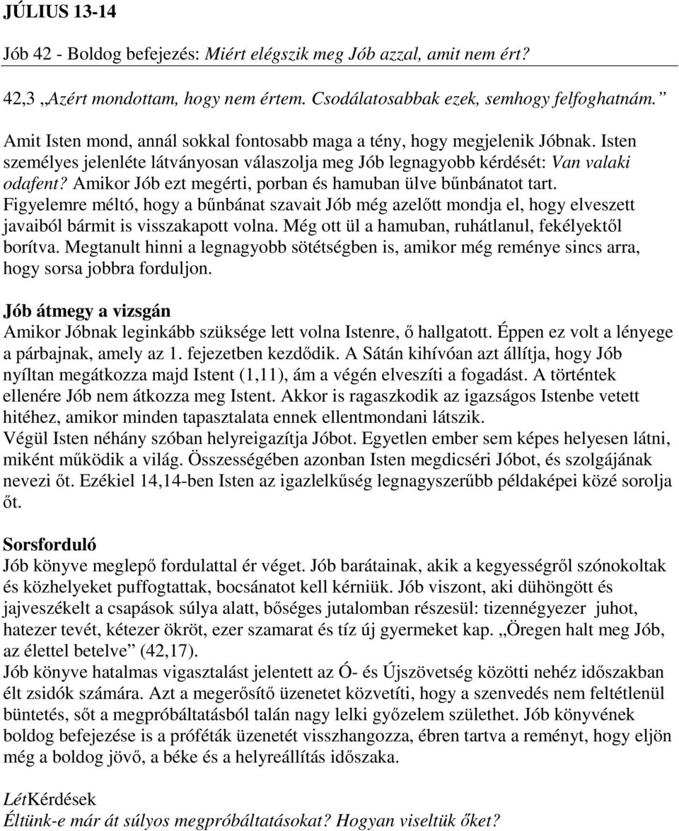 Amikor Jób ezt megérti, porban és hamuban ülve bűnbánatot tart. Figyelemre méltó, hogy a bűnbánat szavait Jób még azelőtt mondja el, hogy elveszett javaiból bármit is visszakapott volna.