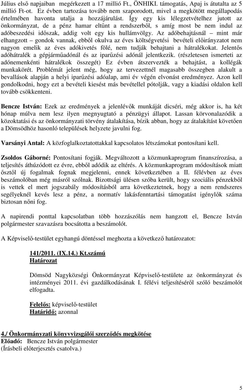 Így egy kis lélegzetvételhez jutott az önkormányzat, de a pénz hamar eltőnt a rendszerbıl, s amíg most be nem indul az adóbeszedési idıszak, addig volt egy kis hullámvölgy.