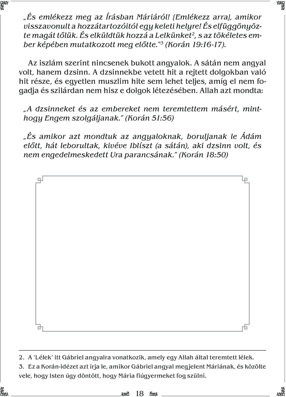 A dzsinnekbe vetett hit a rejtett dolgokban való hit része, és egyetlen muszlim hite sem lehet teljes, amíg el nem foggadja és szilárdan nem hisz e dolgok létezésében.