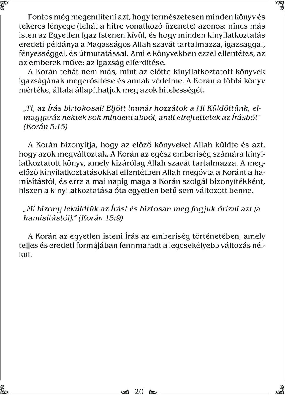 A Korán tehát nem más, mint az előtte kinyilatkoztatott könyvek igazságának megerősítése és annak védelme. A Korán a többi könyv mértéke, általa állapíthatjuk meg azok hitelességét.