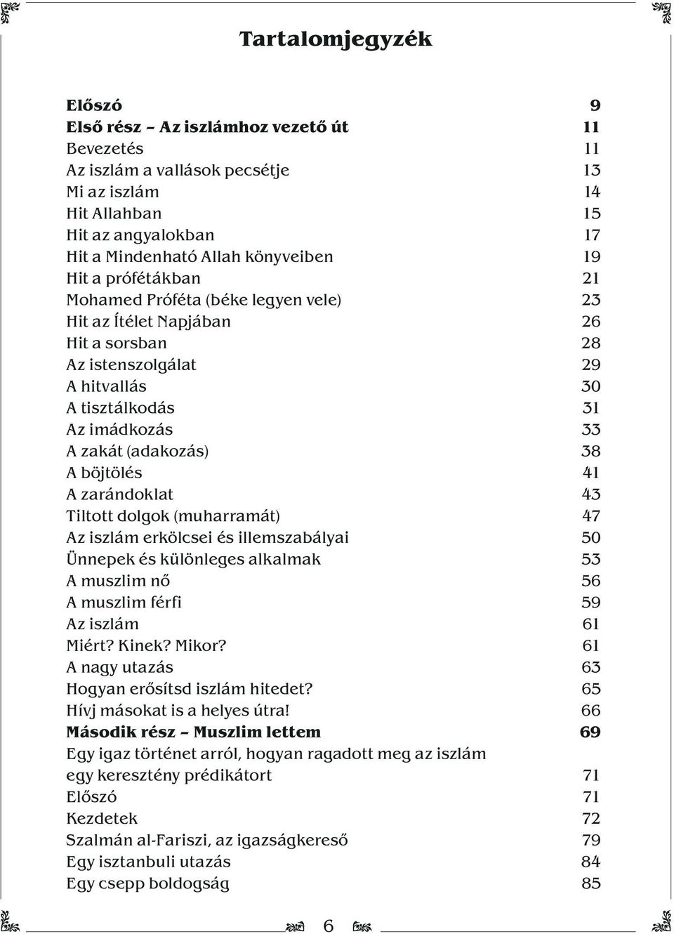 böjtölés 41 A zarándoklat 43 Tiltott dolgok (muharramát) 47 Az iszlám erkölcsei és illemszabályai 50 Ünnepek és különleges alkalmak 53 A muszlim nő 56 A muszlim férfi 59 Az iszlám 61 Miért? Kinek?