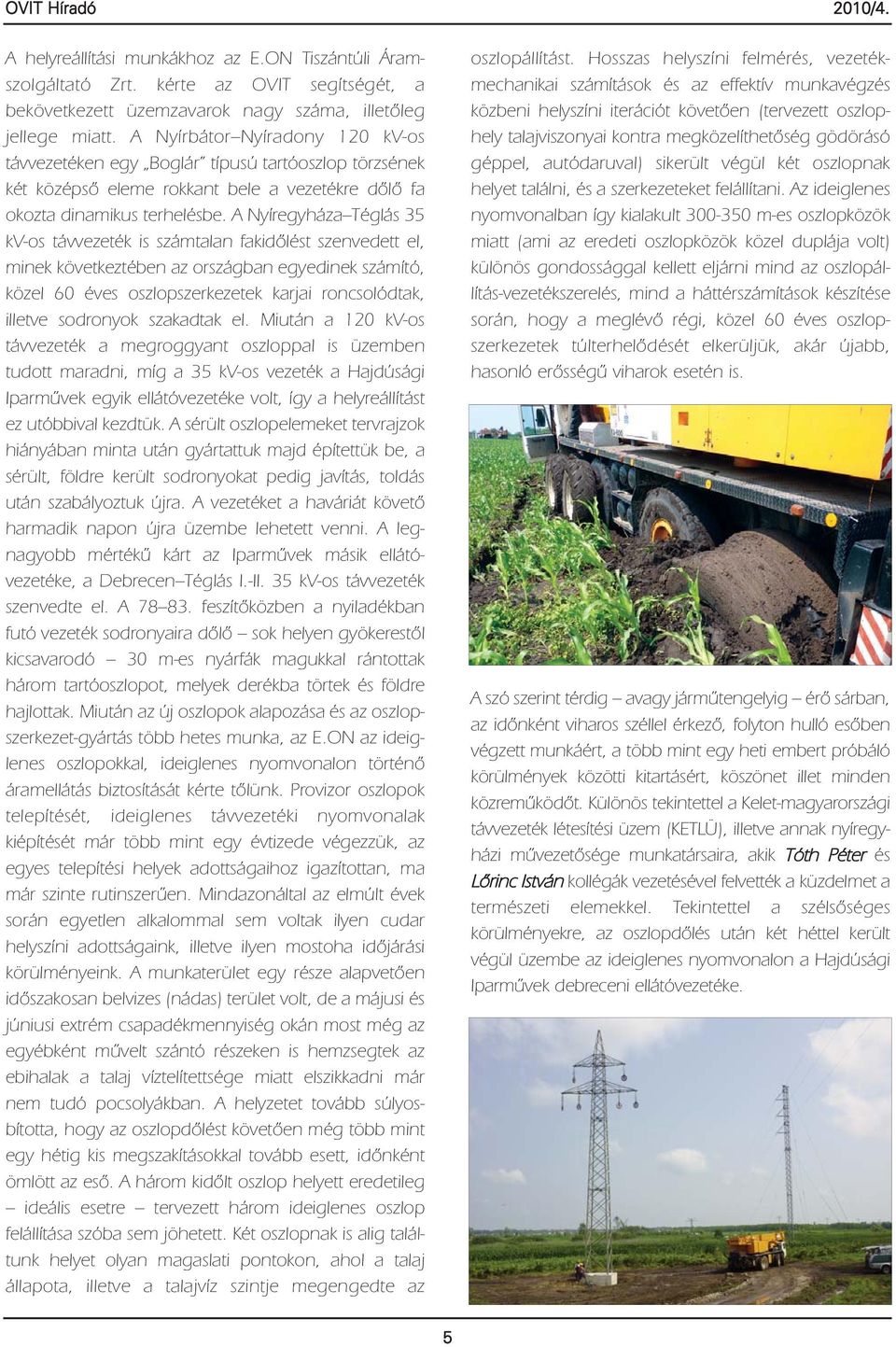 A Nyíregyháza Téglás 35 kv-os távvezeték is számtalan fakidőlést szenvedett el, minek következtében az országban egyedinek számító, közel 60 éves oszlopszerkezetek karjai roncsolódtak, illetve