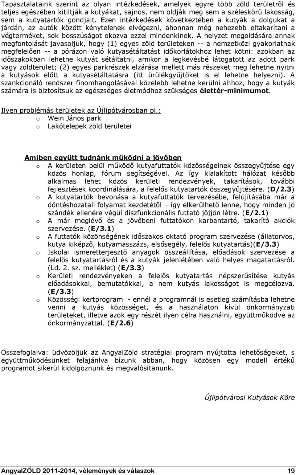 Ezen intézkedések következtében a kutyák a dolgukat a járdán, az autók között kénytelenek elvégezni, ahonnan még nehezebb eltakarítani a végterméket, sok bosszúságot okozva ezzel mindenkinek.