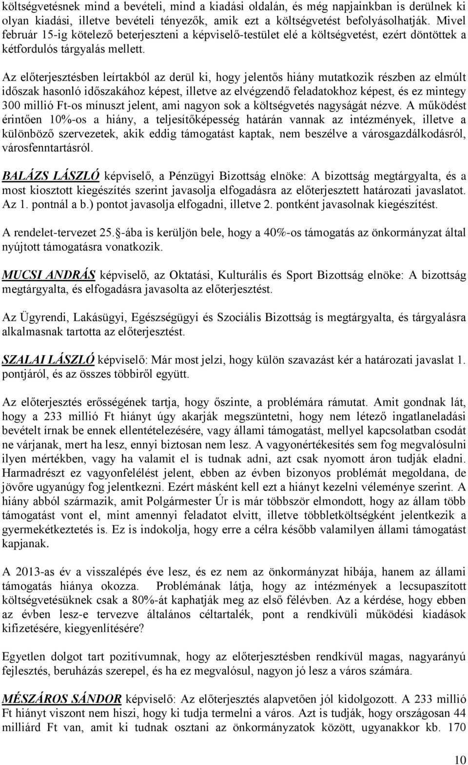 Az előterjesztésben leírtakból az derül ki, hogy jelentős hiány mutatkozik részben az elmúlt időszak hasonló időszakához képest, illetve az elvégzendő feladatokhoz képest, és ez mintegy 300 millió