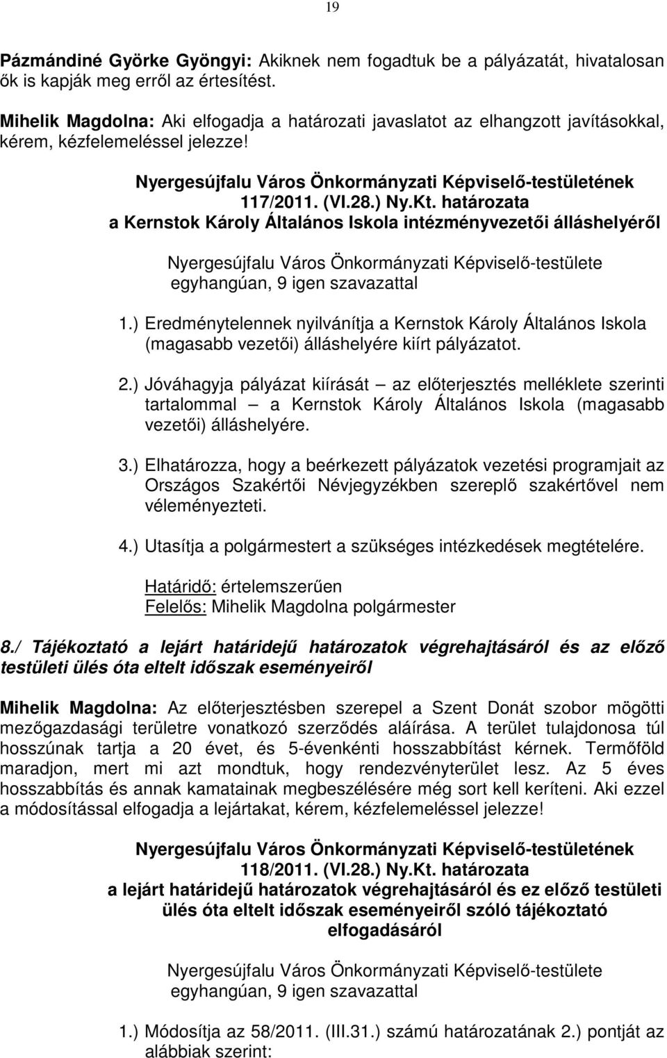 határozata a Kernstok Károly Általános Iskola intézményvezetői álláshelyéről 1.) Eredménytelennek nyilvánítja a Kernstok Károly Általános Iskola (magasabb vezetői) álláshelyére kiírt pályázatot. 2.