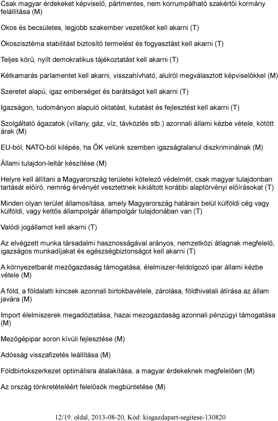 Szeretet alapú, igaz emberséget és barátságot kell akarni (T) Igazságon, tudományon alapuló oktatást, kutatást és fejlesztést kell akarni (T) Szolgáltató ágazatok (villany, gáz, víz, távközlés stb.