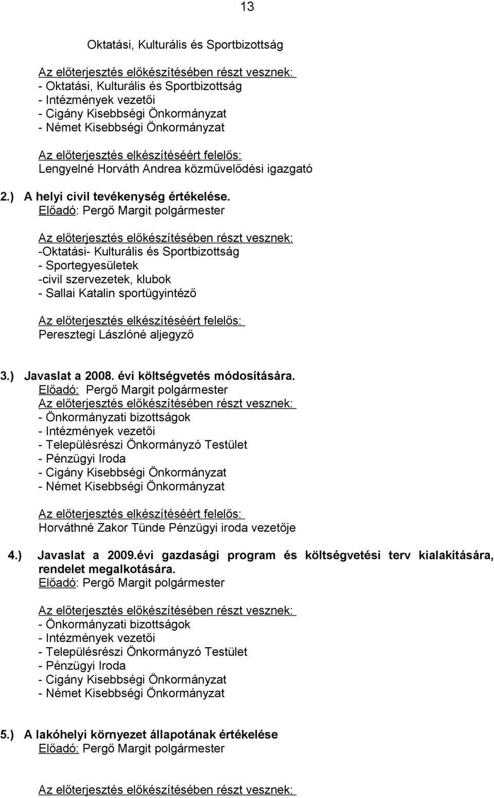 Előadó: Pergő Margit polgármester Az előterjesztés előkészítésében részt vesznek: -Oktatási- Kulturális és Sportbizottság - Sportegyesületek -civil szervezetek, klubok - Sallai Katalin sportügyintéző