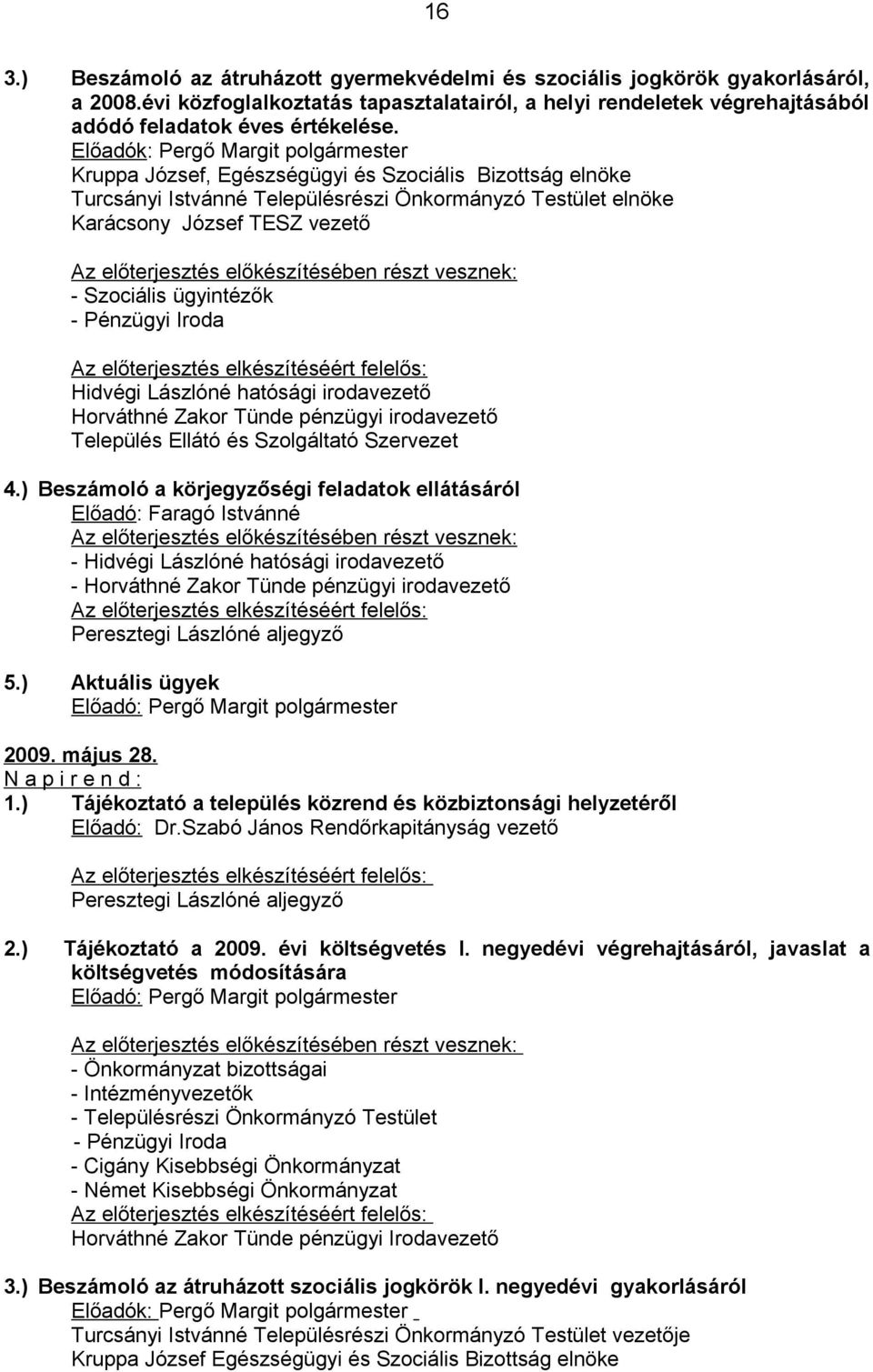 előterjesztés előkészítésében részt vesznek: - Szociális ügyintézők - Pénzügyi Iroda Hidvégi Lászlóné hatósági irodavezető Horváthné Zakor Tünde pénzügyi irodavezető Település Ellátó és Szolgáltató