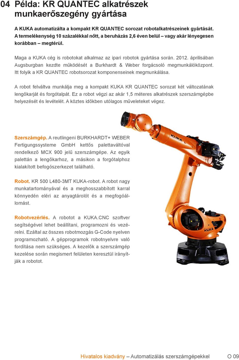 áprilisában Augsburgban kezdte működését a Burkhardt & Weber forgácsoló megmunkálóközpont. Itt folyik a KR QUANTEC robotsorozat komponenseinek megmunkálása.