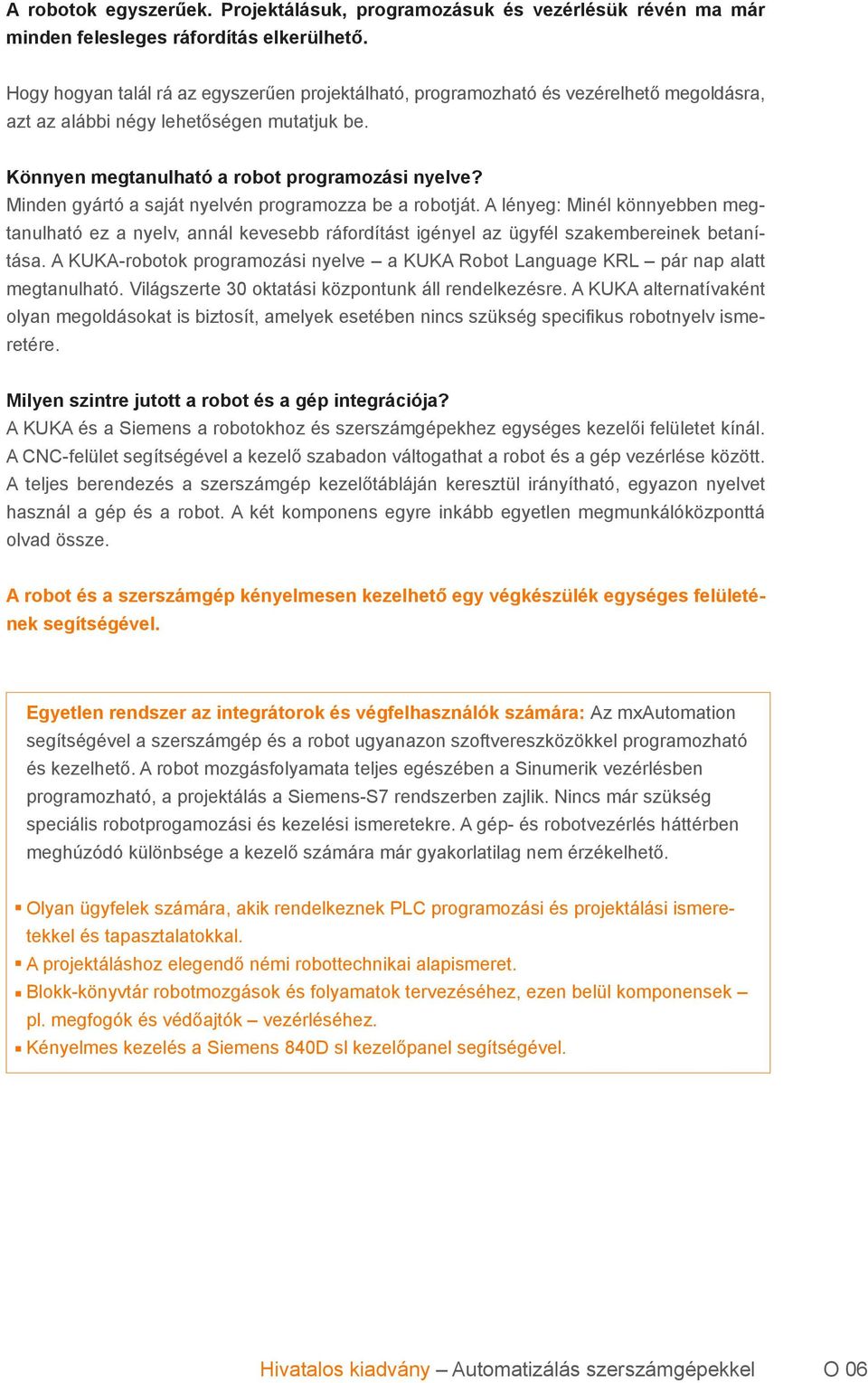 Minden gyártó a saját nyelvén programozza be a robotját. A lényeg: Minél könnyebben megtanulható ez a nyelv, annál kevesebb ráfordítást igényel az ügyfél szakembereinek betanítása.