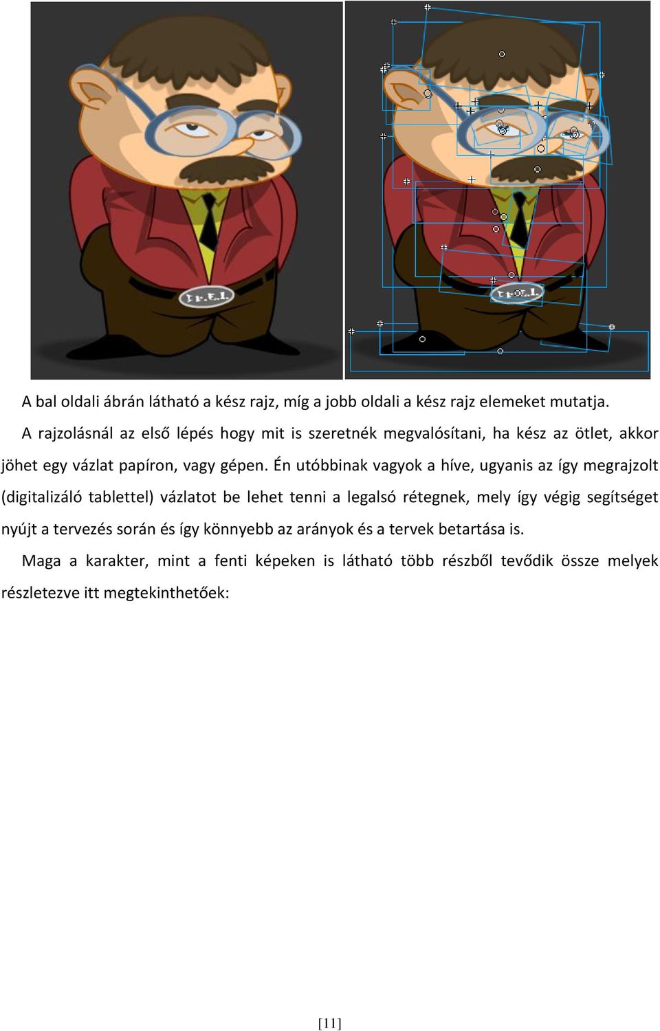 Én utóbbinak vagyok a híve, ugyanis az így megrajzolt (digitalizáló tablettel) vázlatot be lehet tenni a legalsó rétegnek, mely így végig